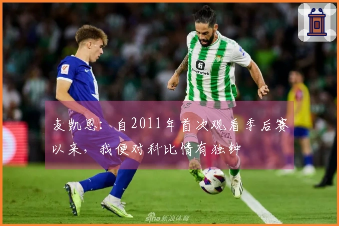 麦凯恩：自2011年首次观看季后赛以来，我便对科比情有独钟