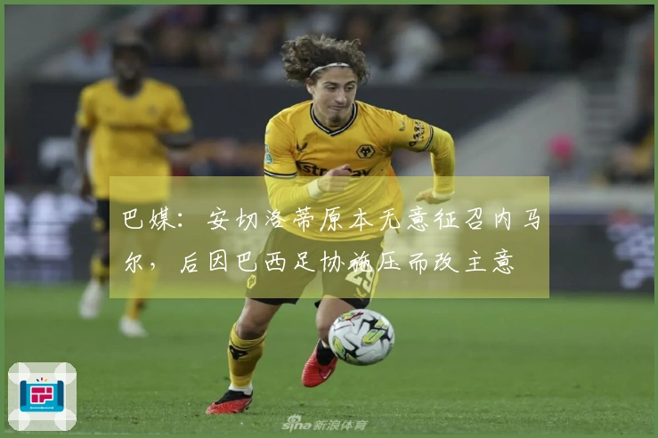 巴媒：安切洛蒂原本无意征召内马尔，后因巴西足协施压而改主意